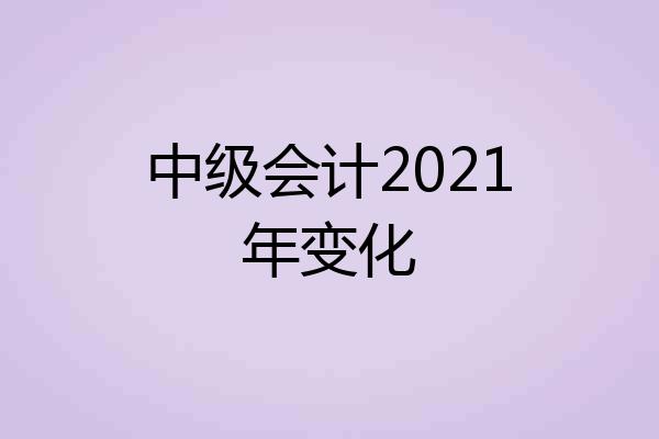 中级会计2021年变化