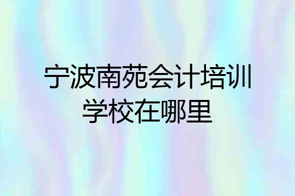 宁波南苑会计培训学校在哪里