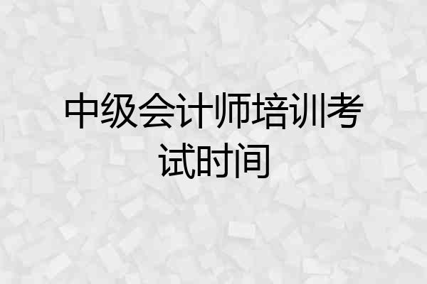 中级会计师培训考试时间