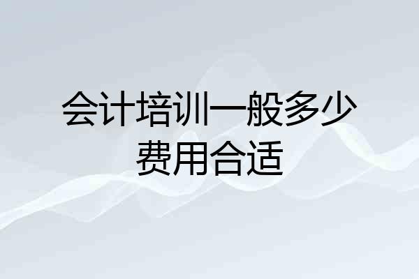 会计培训一般多少费用合适