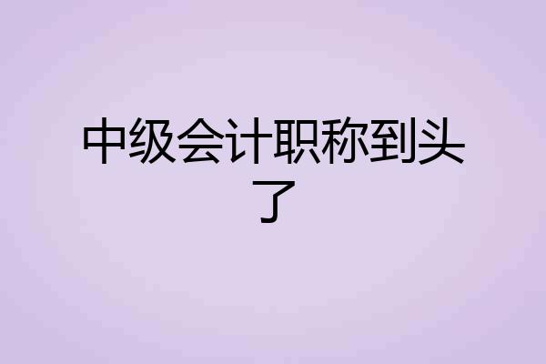 中级会计职称到头了