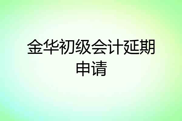 金华初级会计延期申请