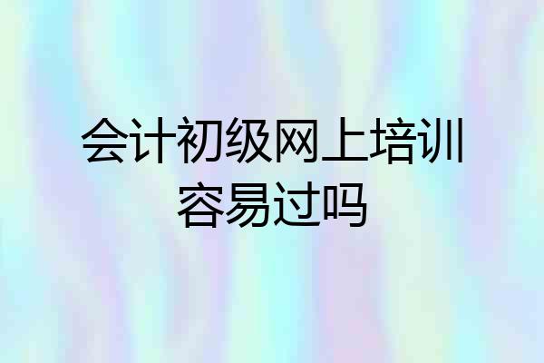 会计初级网上培训容易过吗