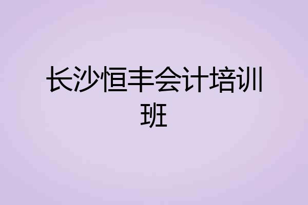 长沙恒丰会计培训班