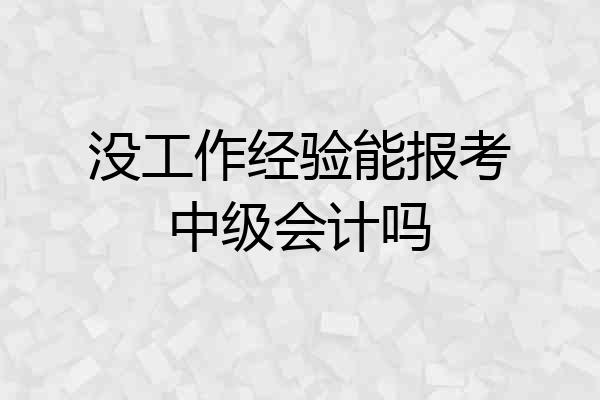 没工作经验能报考中级会计吗