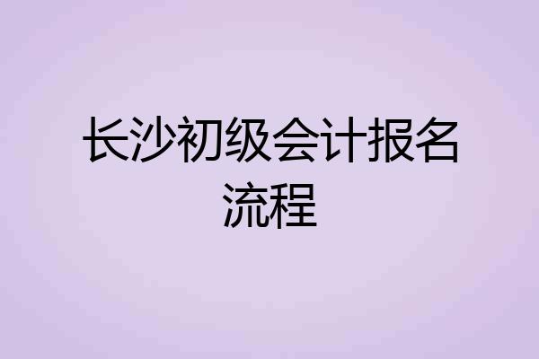 长沙初级会计报名流程
