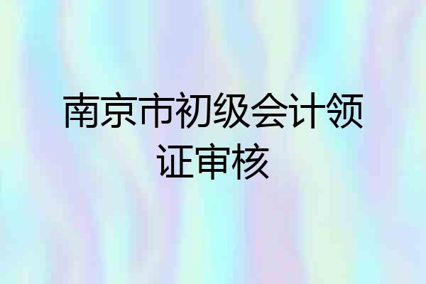 南京市初级会计领证审核