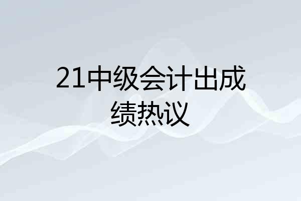 21中级会计出成绩热议