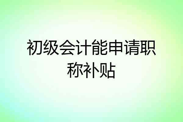 初级会计能申请职称补贴