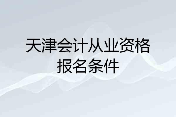 天津会计从业资格报名条件