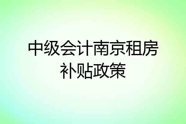 中级会计南京租房补贴政策