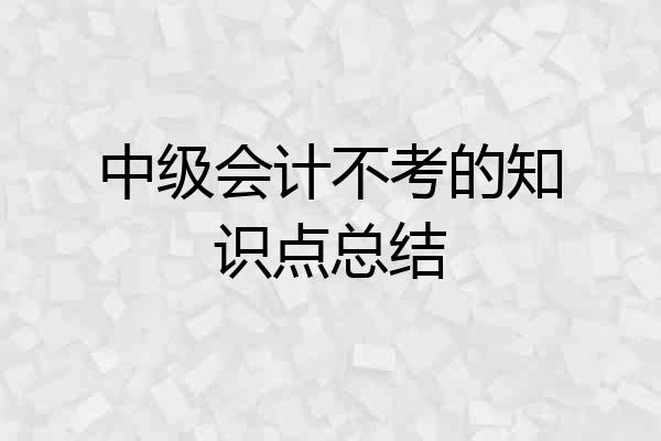 中级会计不考的知识点总结