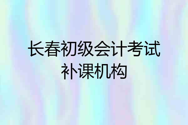 长春初级会计考试补课机构