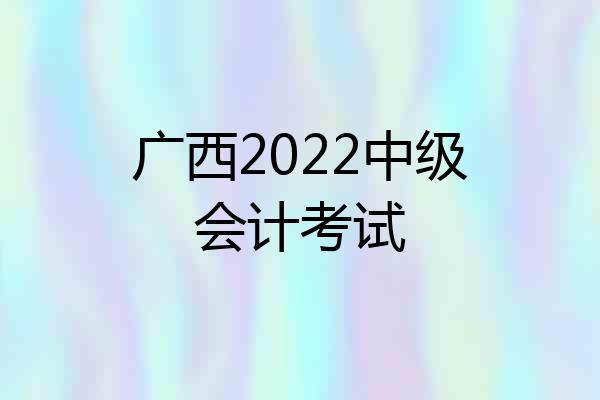 广西2022中级会计考试