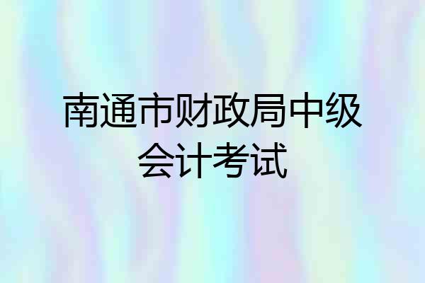 南通市财政局中级会计考试