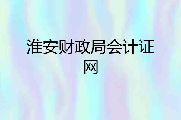 淮安财政局会计证网