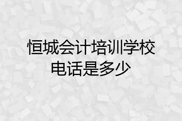 恒城会计培训学校电话是多少