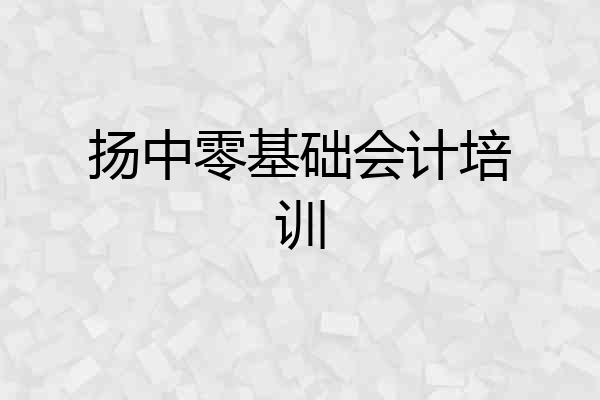 扬中零基础会计培训