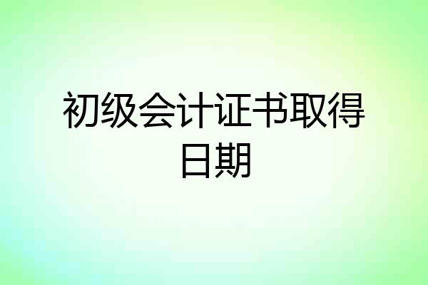 初级会计证书取得日期