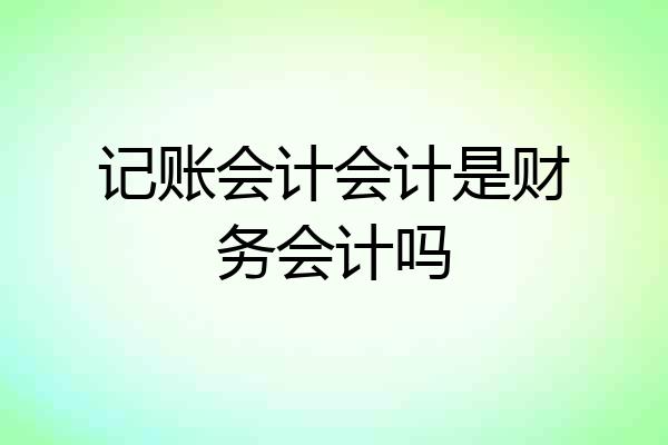 记账会计会计是财务会计吗