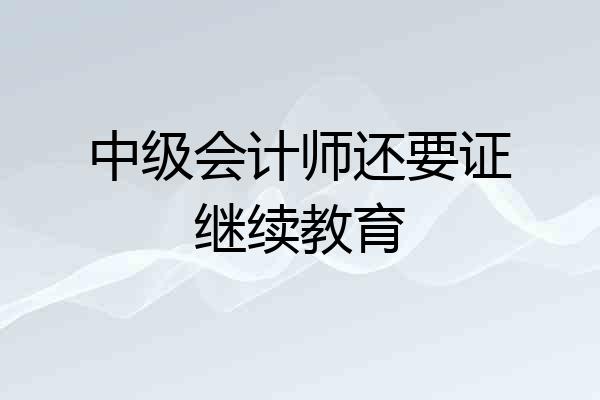 中级会计师还要证继续教育