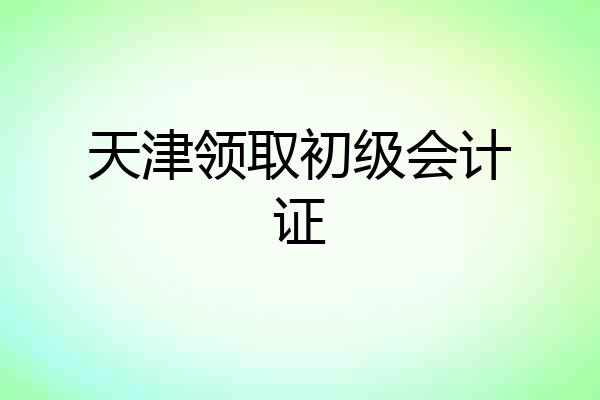 天津领取初级会计证