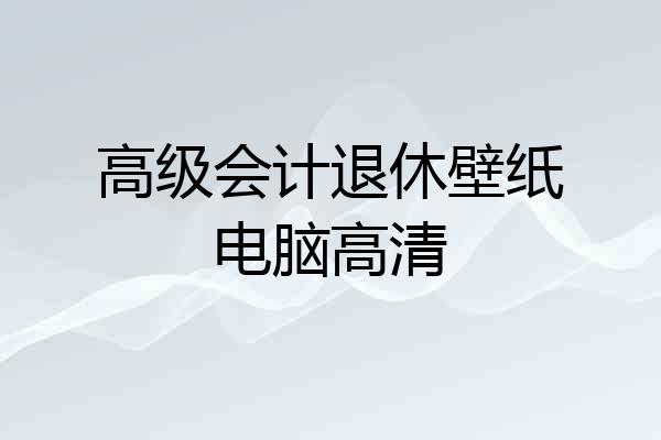 高级会计退休壁纸电脑高清