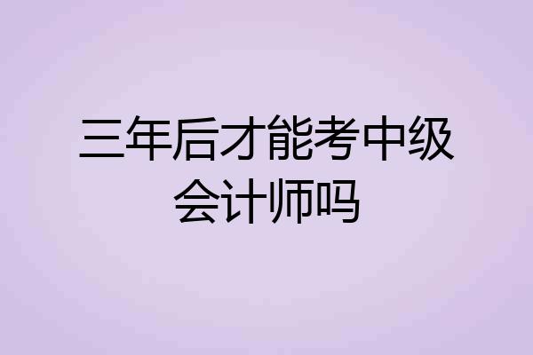 三年后才能考中级会计师吗