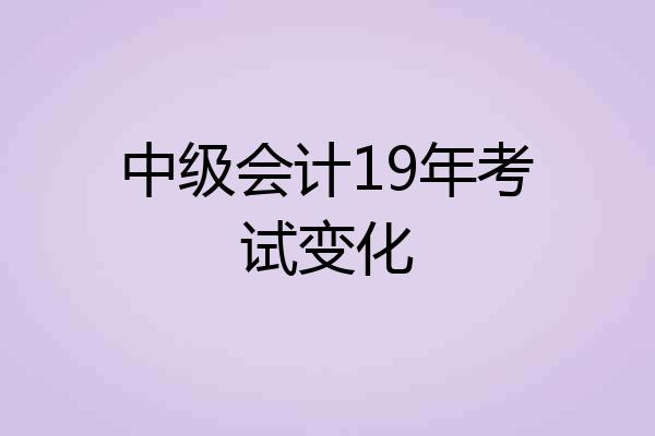 中级会计19年考试变化