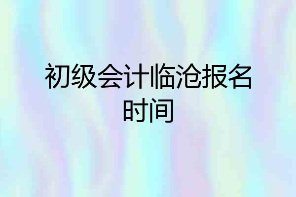 初级会计临沧报名时间