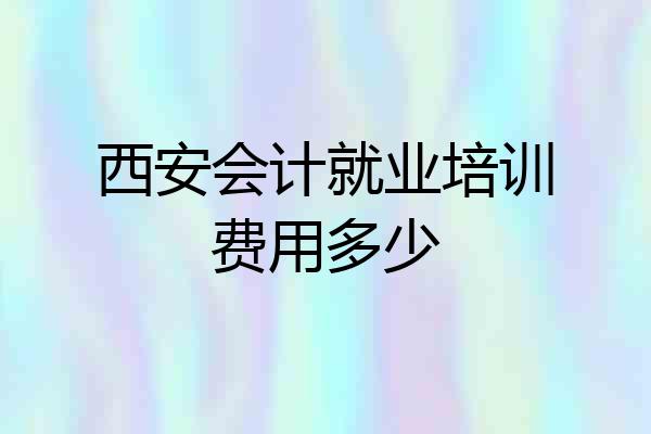 西安会计就业培训费用多少