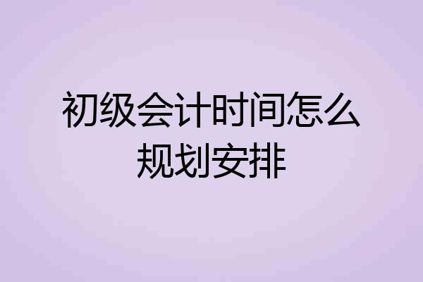 初级会计时间怎么规划安排