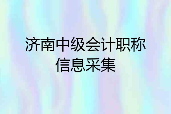 济南中级会计职称信息采集