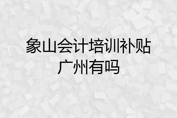 象山会计培训补贴广州有吗