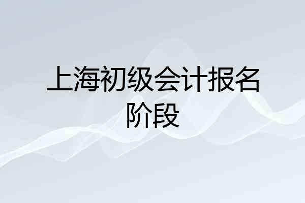 上海初级会计报名阶段