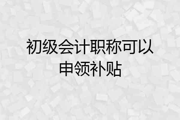 初级会计职称可以申领补贴