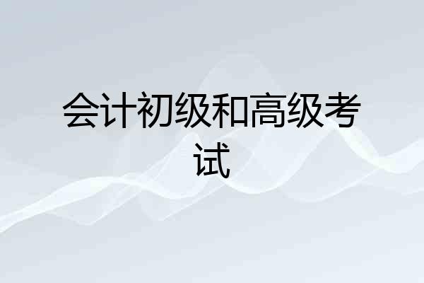 会计初级和高级考试