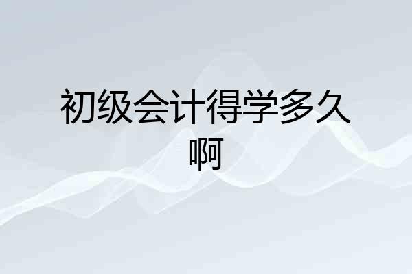 初级会计得学多久啊