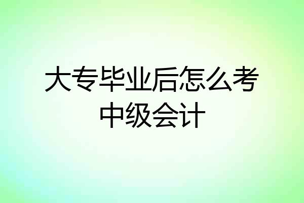 大专毕业后怎么考中级会计