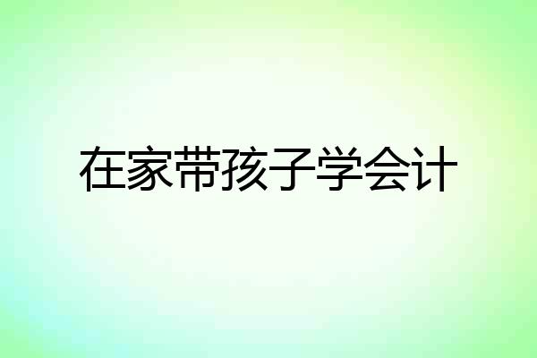 在家带孩子学会计