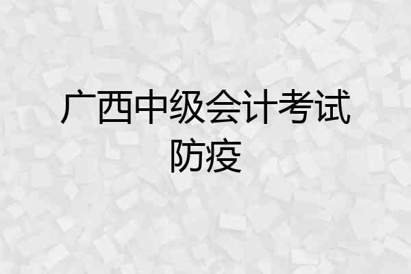 广西中级会计考试防疫