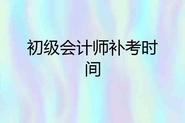初级会计师补考时间
