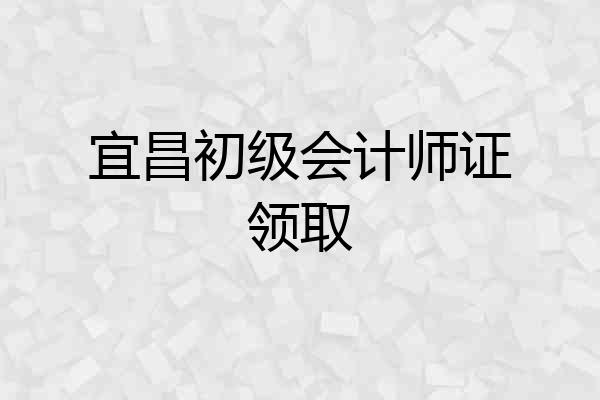 宜昌初级会计师证领取