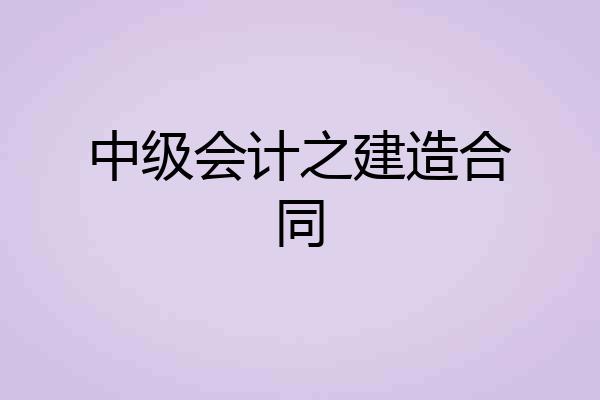 中级会计之建造合同
