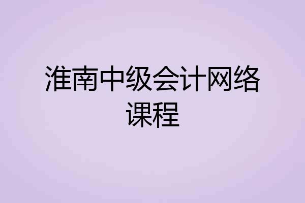 淮南中级会计网络课程