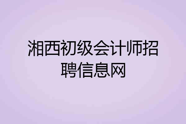 湘西初级会计师招聘信息网