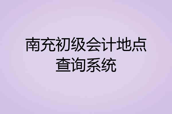 南充初级会计地点查询系统