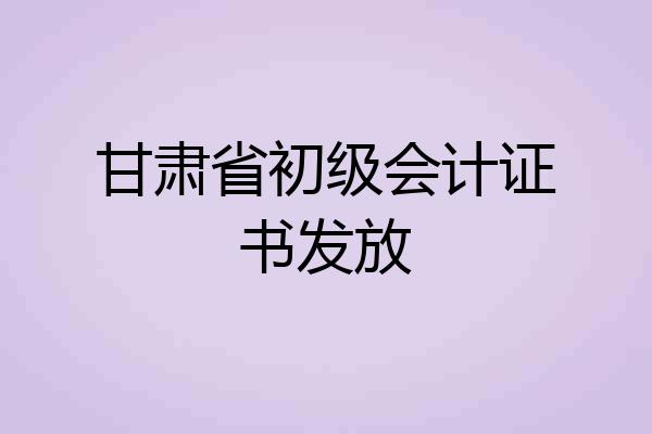 甘肃省初级会计证书发放
