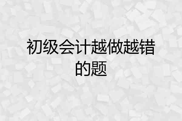 初级会计越做越错的题