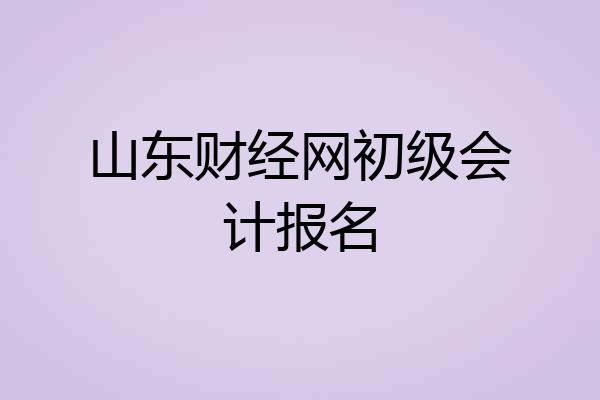 山东财经网初级会计报名